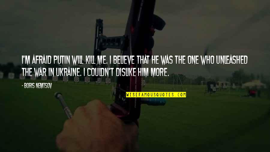 Dislike Me Quotes By Boris Nemtsov: I'm afraid Putin will kill me. I believe Dislike Me Quotes By Boris Nemtsov: I'm afraid Putin will kill me. I believe