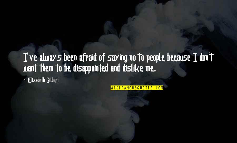 Dislike Me Quotes By Elizabeth Gilbert: I've always been afraid of saying no to Dislike Me Quotes By Elizabeth Gilbert: I've always been afraid of saying no to