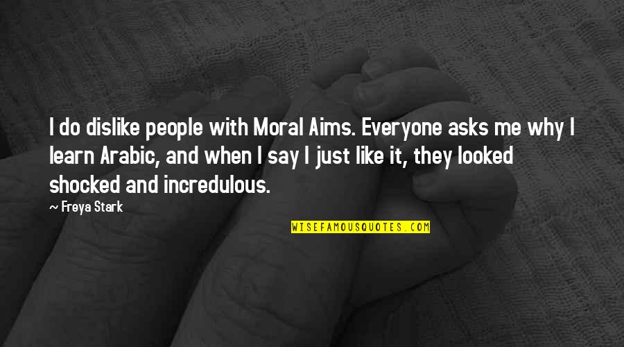 Dislike Me Quotes By Freya Stark: I do dislike people with Moral Aims. Everyone Dislike Me Quotes By Freya Stark: I do dislike people with Moral Aims. Everyone