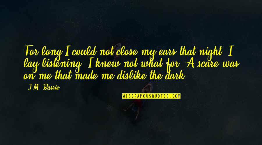 Dislike Me Quotes By J.M. Barrie: For long I could not close my ears Dislike Me Quotes By J.M. Barrie: For long I could not close my ears