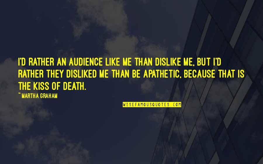 Dislike Me Quotes By Martha Graham: I'd rather an audience like me than dislike Dislike Me Quotes By Martha Graham: I'd rather an audience like me than dislike