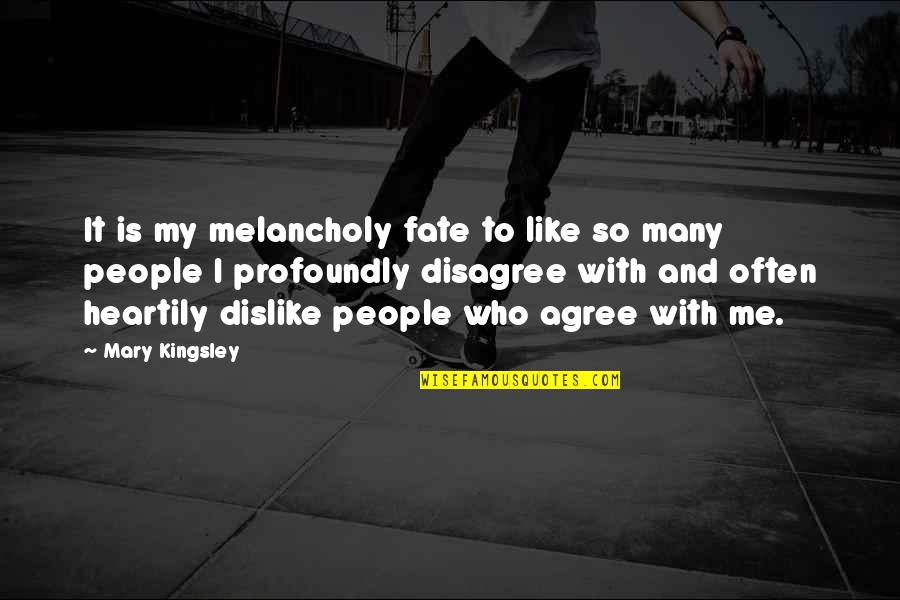 Dislike Me Quotes By Mary Kingsley: It is my melancholy fate to like so Dislike Me Quotes By Mary Kingsley: It is my melancholy fate to like so
