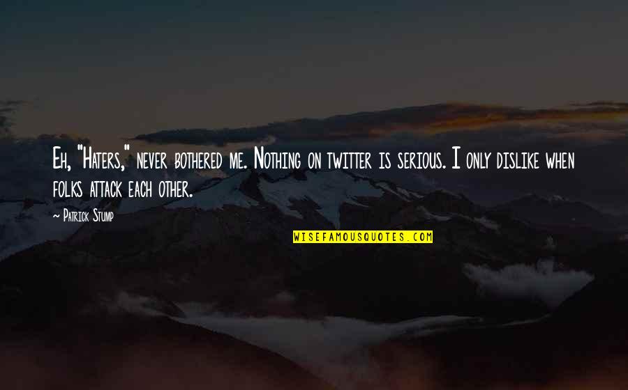 Dislike Me Quotes By Patrick Stump: Eh, "Haters," never bothered me. Nothing on twitter Dislike Me Quotes By Patrick Stump: Eh, "Haters," never bothered me. Nothing on twitter