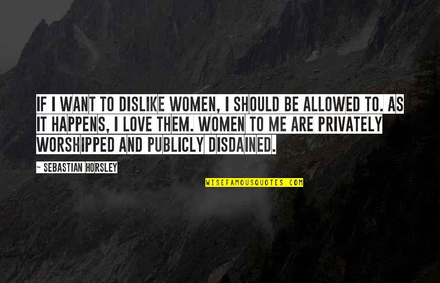 Dislike Me Quotes By Sebastian Horsley: If I want to dislike women, I should Dislike Me Quotes By Sebastian Horsley: If I want to dislike women, I should