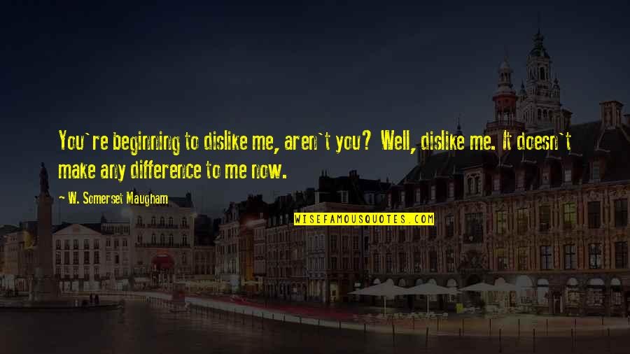 Dislike Me Quotes By W. Somerset Maugham: You're beginning to dislike me, aren't you? Well, Dislike Me Quotes By W. Somerset Maugham: You're beginning to dislike me, aren't you? Well,