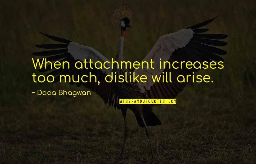 Dislike Quotes And Quotes By Dada Bhagwan: When attachment increases too much, dislike will arise.