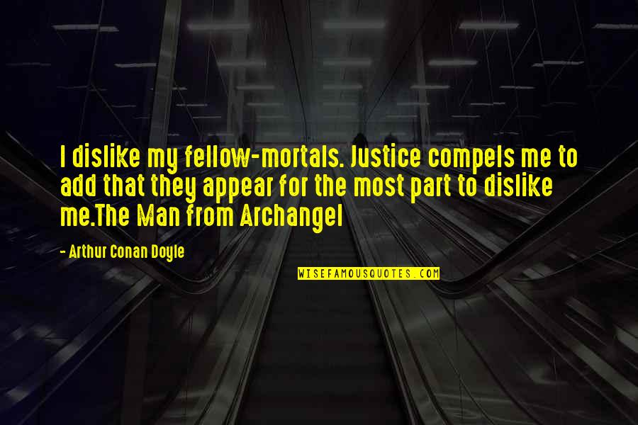 Dislike Quotes By Arthur Conan Doyle: I dislike my fellow-mortals. Justice compels me to Dislike Quotes By Arthur Conan Doyle: I dislike my fellow-mortals. Justice compels me to