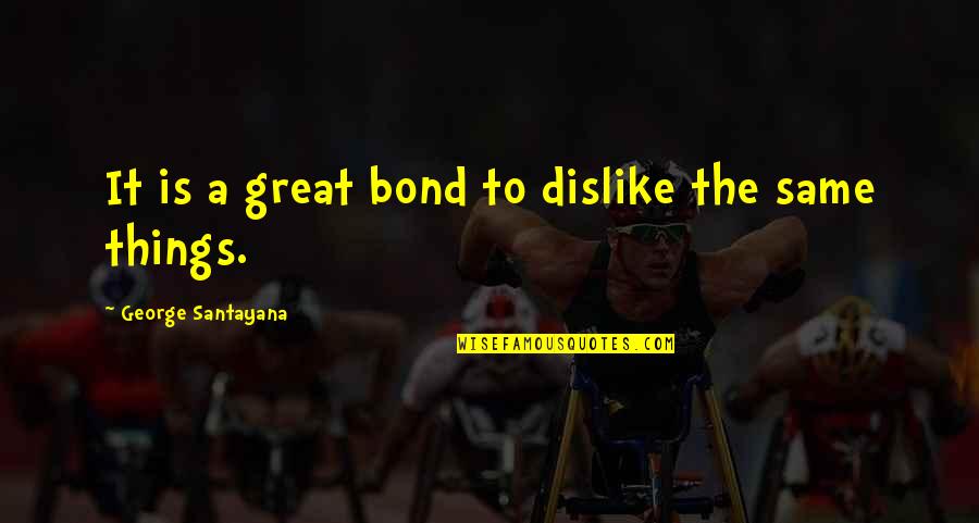 Dislike Quotes By George Santayana: It is a great bond to dislike the Dislike Quotes By George Santayana: It is a great bond to dislike the