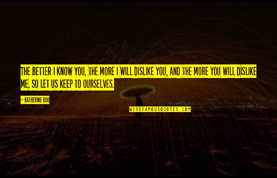 Dislike Quotes By Katherine Boo: The better I know you, the more I