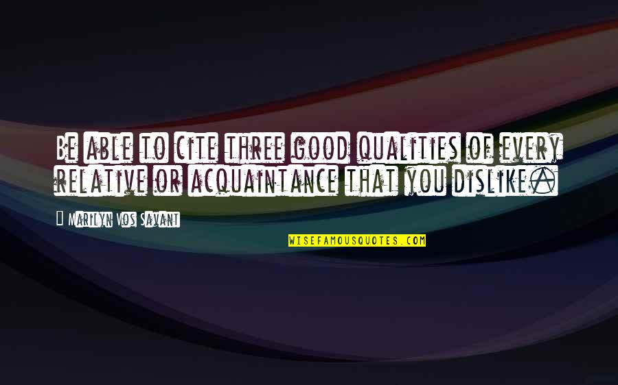Dislike Quotes By Marilyn Vos Savant: Be able to cite three good qualities of