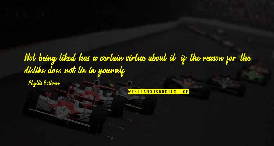 Dislike Quotes By Phyllis Bottome: Not being liked has a certain virtue about Dislike Quotes By Phyllis Bottome: Not being liked has a certain virtue about