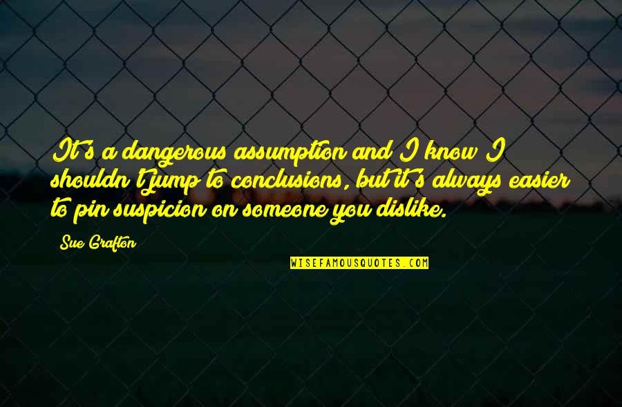 Dislike Someone Quotes By Sue Grafton: It's a dangerous assumption and I know I