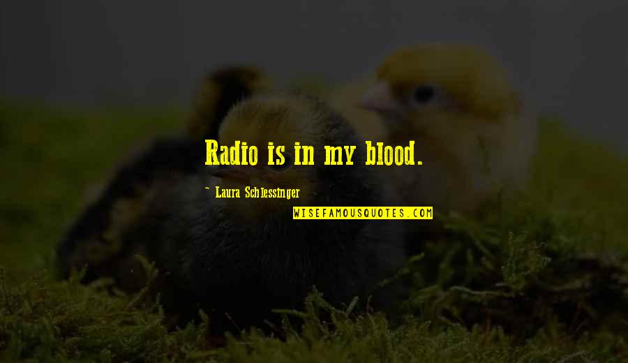 Dislike To A Person Quotes By Laura Schlessinger: Radio is in my blood. Dislike To A Person Quotes By Laura Schlessinger: Radio is in my blood.