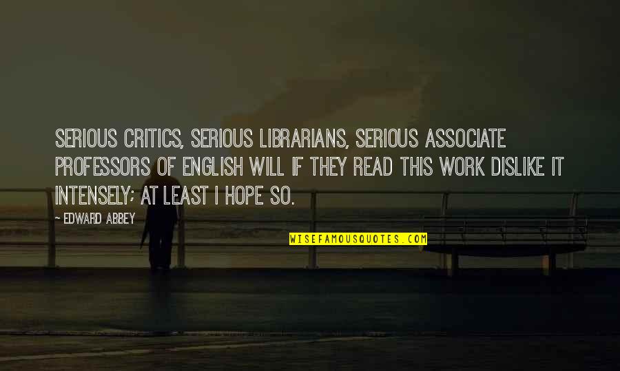 Dislike Work Quotes By Edward Abbey: Serious critics, serious librarians, serious associate professors of Dislike Work Quotes By Edward Abbey: Serious critics, serious librarians, serious associate professors of