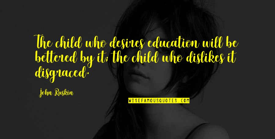 Dislikes Quotes By John Ruskin: The child who desires education will be bettered