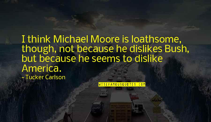Dislikes Quotes By Tucker Carlson: I think Michael Moore is loathsome, though, not