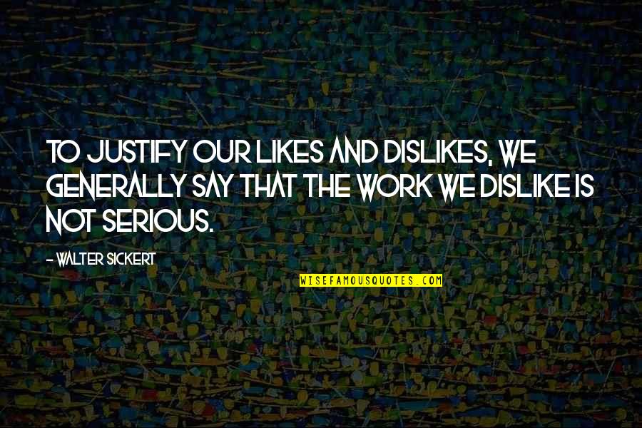 Dislikes Quotes By Walter Sickert: To justify our likes and dislikes, we generally