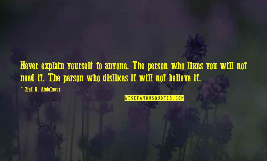 Dislikes Quotes By Ziad K. Abdelnour: Never explain yourself to anyone. The person who