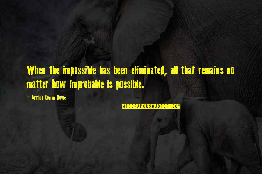 Disliking People Quotes By Arthur Conan Doyle: When the impossible has been eliminated, all that