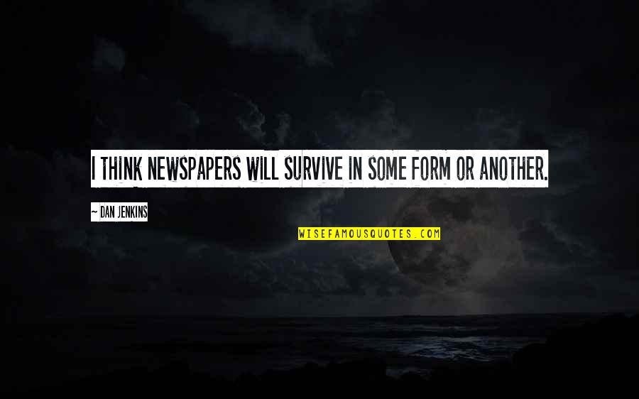 Disliking People Quotes By Dan Jenkins: I think newspapers will survive in some form