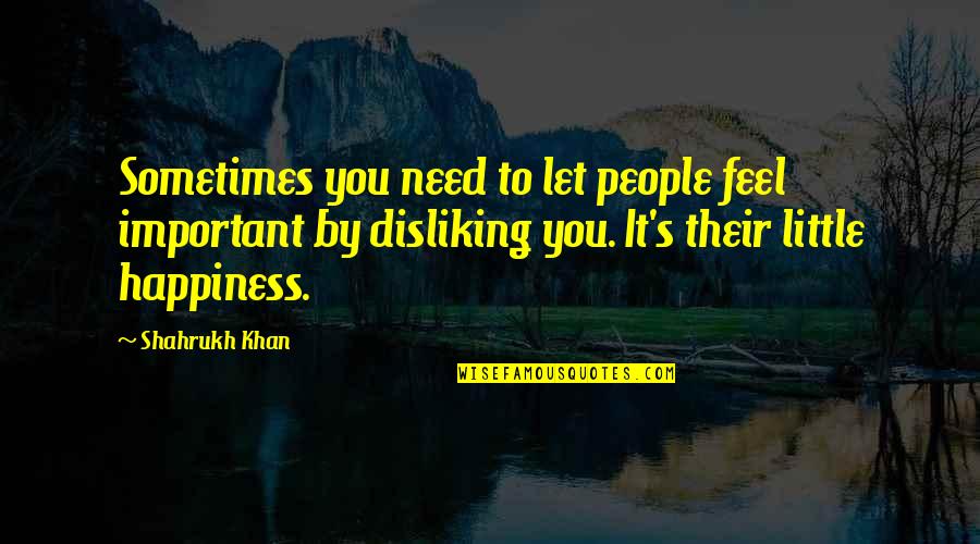 Disliking People Quotes By Shahrukh Khan: Sometimes you need to let people feel important