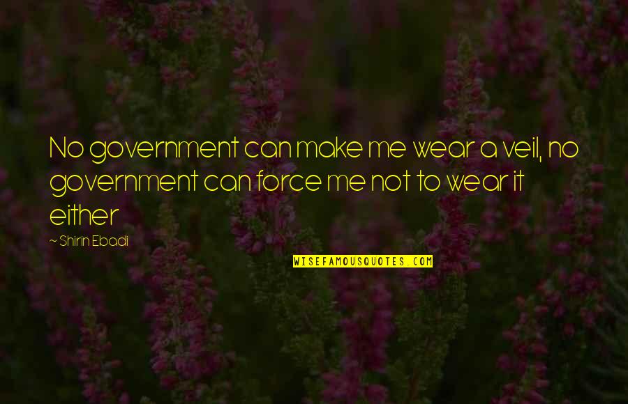 Disliking People Quotes By Shirin Ebadi: No government can make me wear a veil,