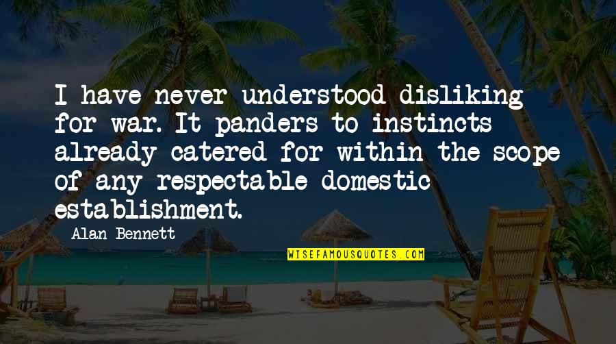 Disliking Quotes By Alan Bennett: I have never understood disliking for war. It Disliking Quotes By Alan Bennett: I have never understood disliking for war. It