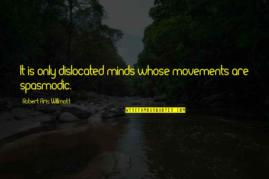 Dislocated Quotes By Robert Aris Willmott: It is only dislocated minds whose movements are