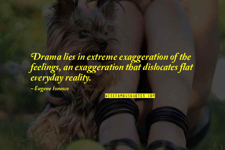 Dislocates Quotes By Eugene Ionesco: Drama lies in extreme exaggeration of the feelings,