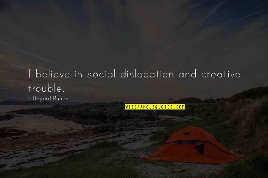 Dislocation Quotes By Bayard Rustin: I believe in social dislocation and creative trouble.