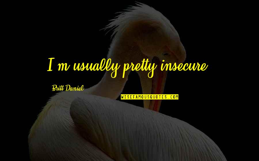 Dislocations Signs Quotes By Britt Daniel: I'm usually pretty insecure.