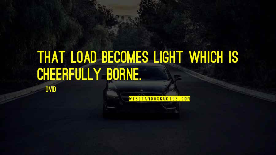 Dislodging Food Quotes By Ovid: That load becomes light which is cheerfully borne.