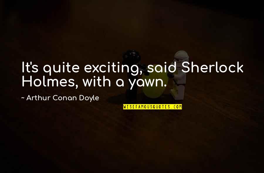 Dislodging Quotes By Arthur Conan Doyle: It's quite exciting, said Sherlock Holmes, with a