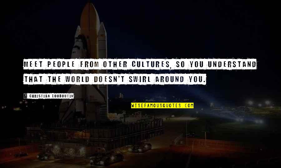 Disloyal Family Members Quotes By Christian Louboutin: Meet people from other cultures, so you understand Disloyal Family Members Quotes By Christian Louboutin: Meet people from other cultures, so you understand