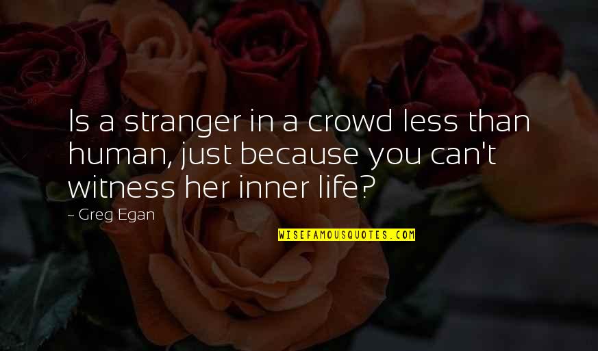 Disloyal Hoes Quotes By Greg Egan: Is a stranger in a crowd less than Disloyal Hoes Quotes By Greg Egan: Is a stranger in a crowd less than