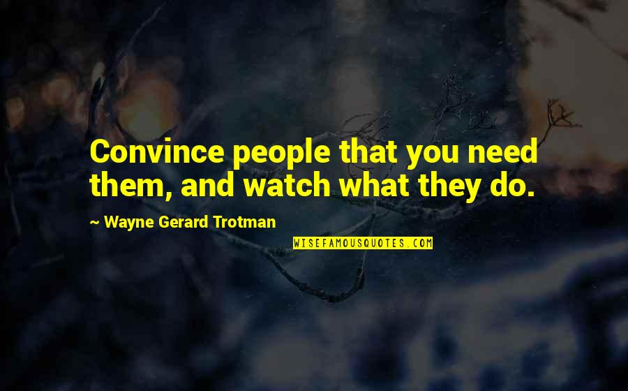 Disloyalty In Relationship Quotes By Wayne Gerard Trotman: Convince people that you need them, and watch