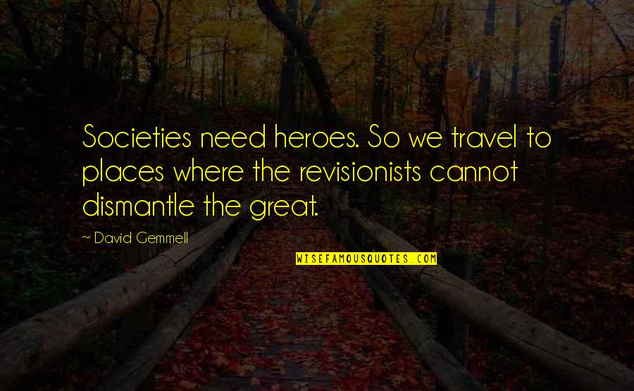 Dismantle Quotes By David Gemmell: Societies need heroes. So we travel to places