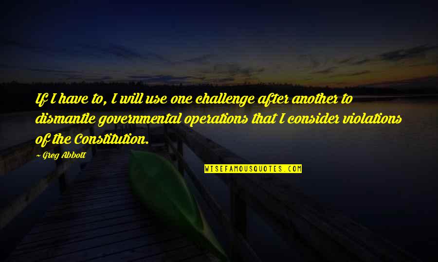 Dismantle Quotes By Greg Abbott: If I have to, I will use one