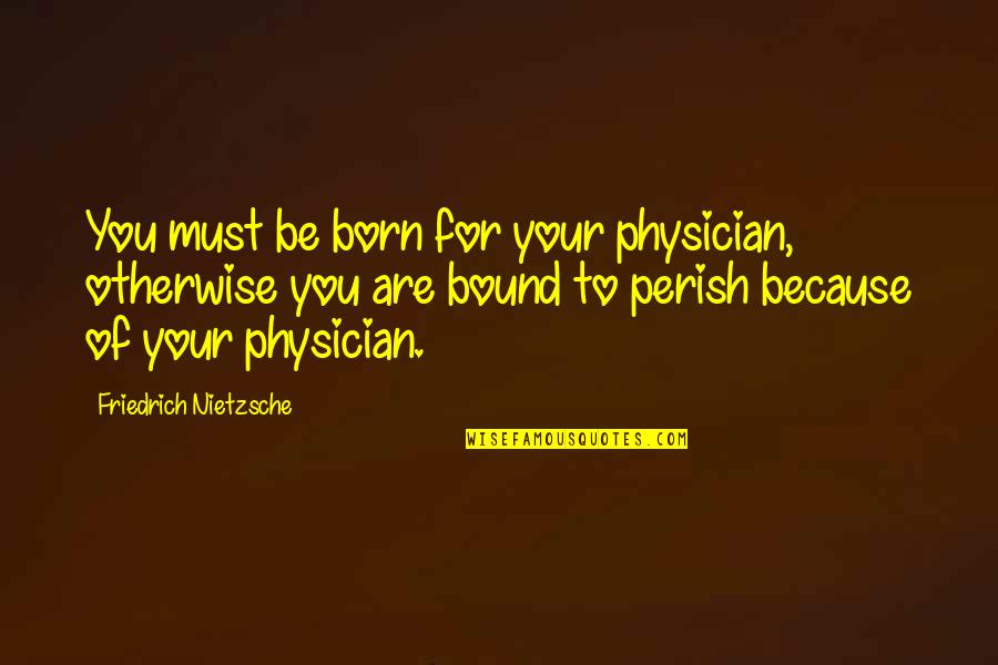 Dismantled Freddy Quotes By Friedrich Nietzsche: You must be born for your physician, otherwise