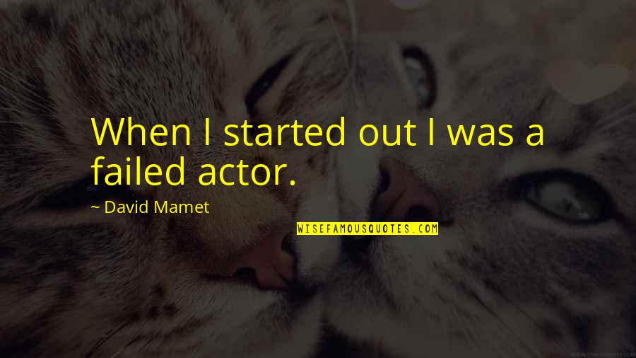 Dismantlers Quotes By David Mamet: When I started out I was a failed Dismantlers Quotes By David Mamet: When I started out I was a failed