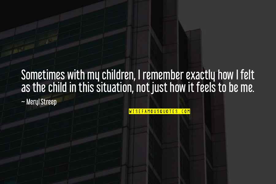 Dismantlers Quotes By Meryl Streep: Sometimes with my children, I remember exactly how Dismantlers Quotes By Meryl Streep: Sometimes with my children, I remember exactly how