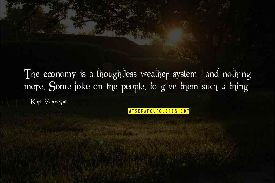 Dismas Quotes By Kurt Vonnegut: The economy is a thoughtless weather system- and
