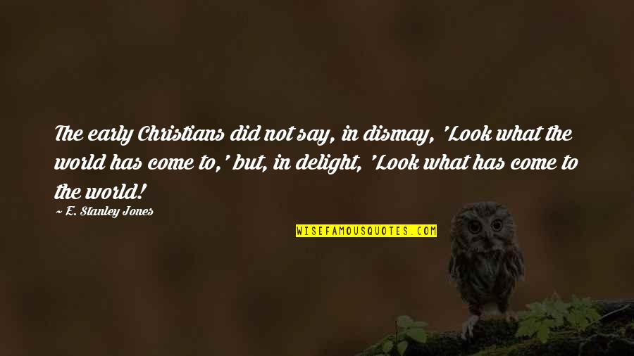 Dismay Quotes By E. Stanley Jones: The early Christians did not say, in dismay, Dismay Quotes By E. Stanley Jones: The early Christians did not say, in dismay,