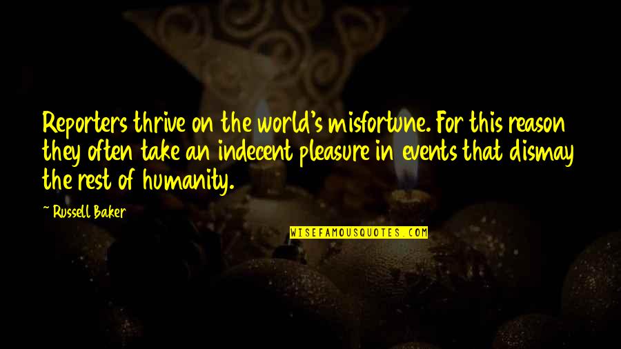 Dismay Quotes By Russell Baker: Reporters thrive on the world's misfortune. For this Dismay Quotes By Russell Baker: Reporters thrive on the world's misfortune. For this