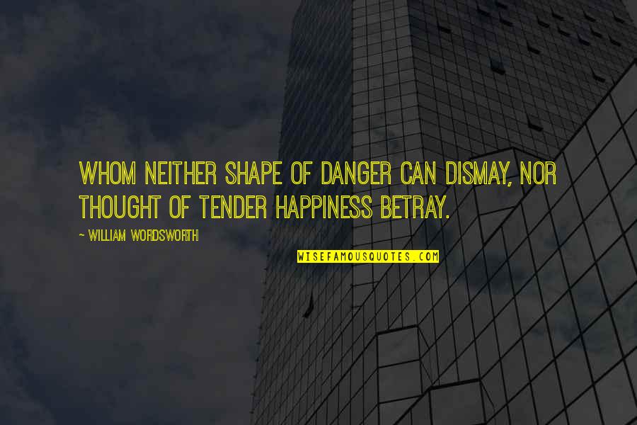 Dismay Quotes By William Wordsworth: Whom neither shape of danger can dismay, Nor Dismay Quotes By William Wordsworth: Whom neither shape of danger can dismay, Nor