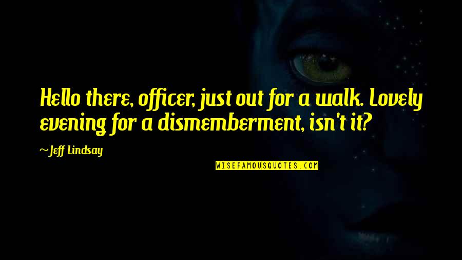 Dismemberment Quotes By Jeff Lindsay: Hello there, officer, just out for a walk.