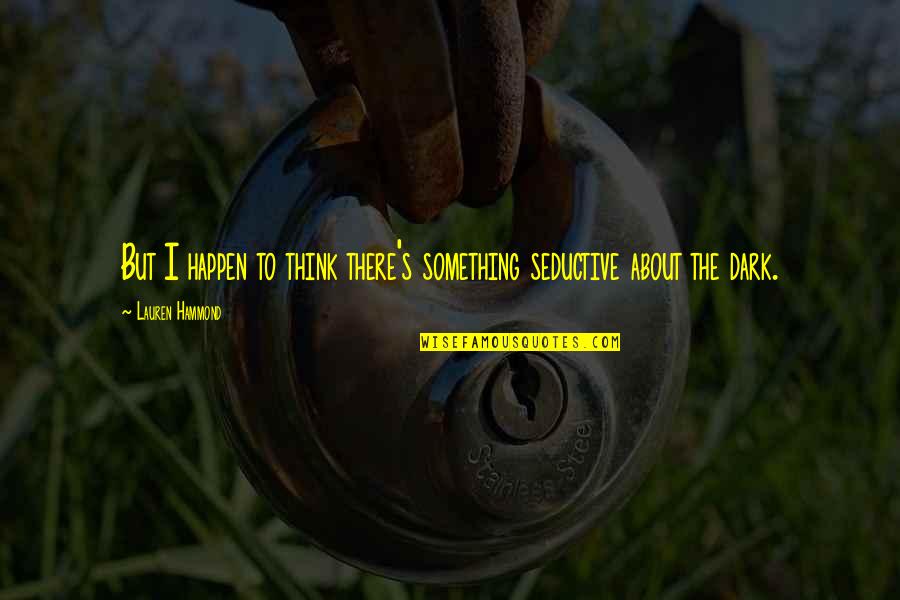 Dismemberments Car Quotes By Lauren Hammond: But I happen to think there's something seductive Dismemberments Car Quotes By Lauren Hammond: But I happen to think there's something seductive