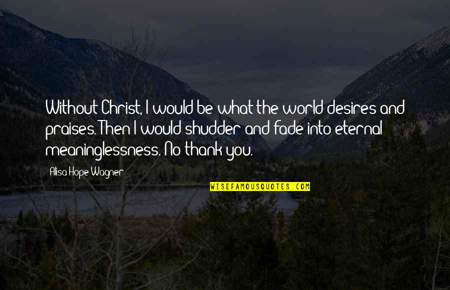 Dismiissive Quotes By Alisa Hope Wagner: Without Christ, I would be what the world Dismiissive Quotes By Alisa Hope Wagner: Without Christ, I would be what the world