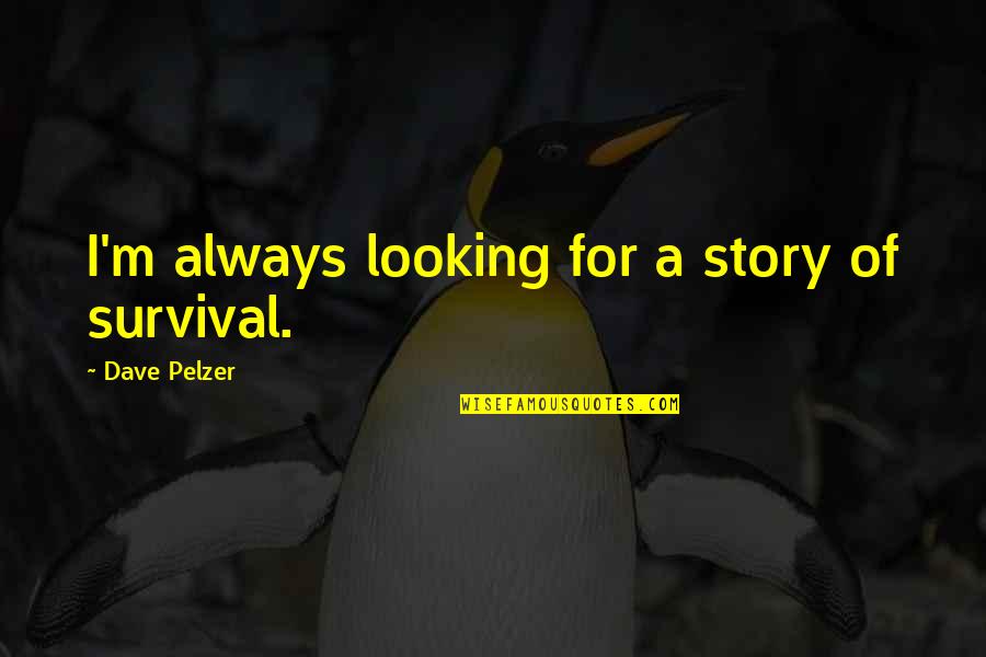 Dismiss My Feelings Quotes By Dave Pelzer: I'm always looking for a story of survival. Dismiss My Feelings Quotes By Dave Pelzer: I'm always looking for a story of survival.