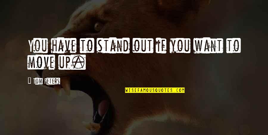 Dismiss My Feelings Quotes By Tom Peters: You have to stand out if you want Dismiss My Feelings Quotes By Tom Peters: You have to stand out if you want